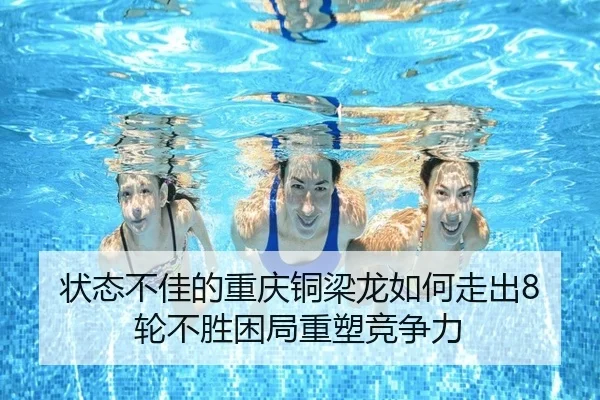 状态不佳的重庆铜梁龙如何走出8轮不胜困局重塑竞争力